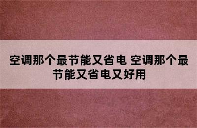 空调那个最节能又省电 空调那个最节能又省电又好用